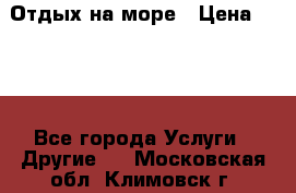 Отдых на море › Цена ­ 300 - Все города Услуги » Другие   . Московская обл.,Климовск г.